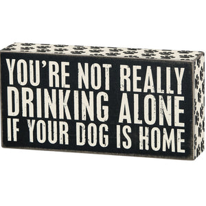 Box Sign - You're Not Drinking Alone If Your Dog is Home