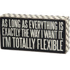 Box Sign - As Long As Everything is Exactly the Way I Want It I'm Totally Flexible